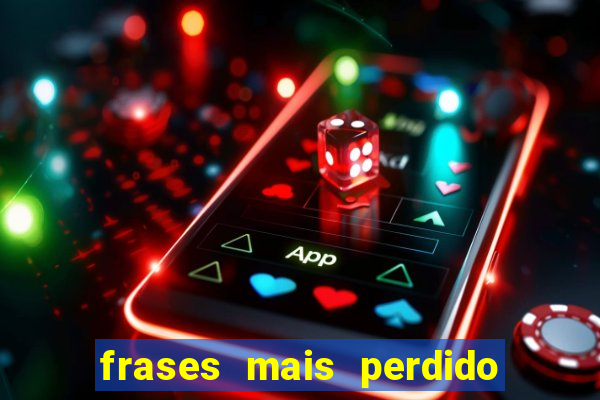 frases mais perdido que surdo em bingo